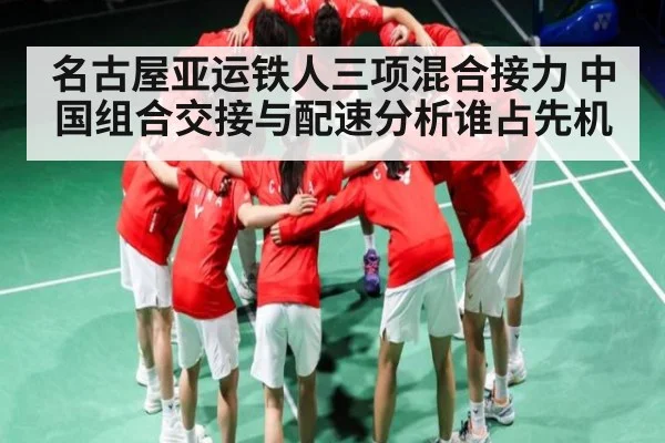 名古屋亚运铁人三项混合接力 中国组合交接与配速分析谁占先机